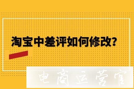 淘寶中差評如何處理?買家的評價如何修改?